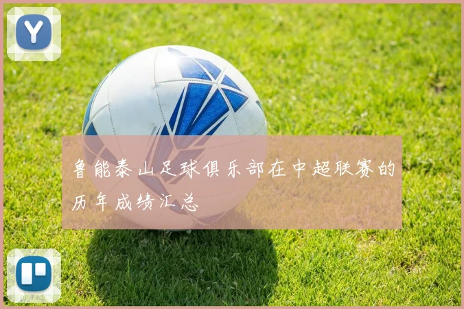 鲁能泰山足球俱乐部在中超联赛的历年成绩汇总