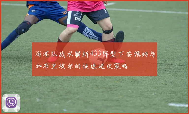 海港队战术解析433阵型下安佩姆与加布里埃尔的快速进攻策略