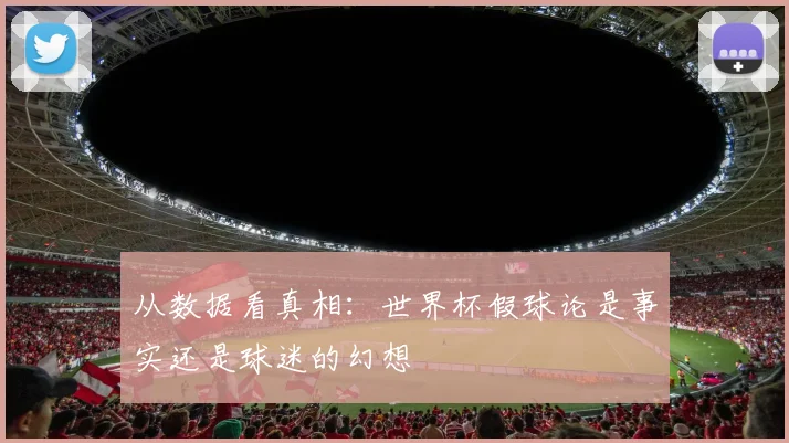 从数据看真相：世界杯假球论是事实还是球迷的幻想