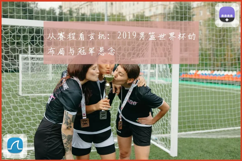 从赛程看玄机：2019男篮世界杯的布局与冠军悬念