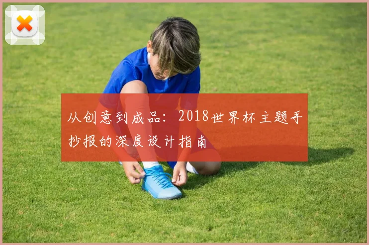 从创意到成品：2018世界杯主题手抄报的深度设计指南