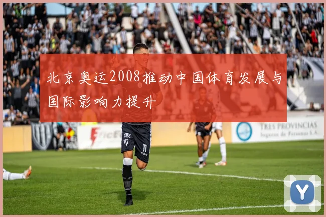 北京奥运2008推动中国体育发展与国际影响力提升