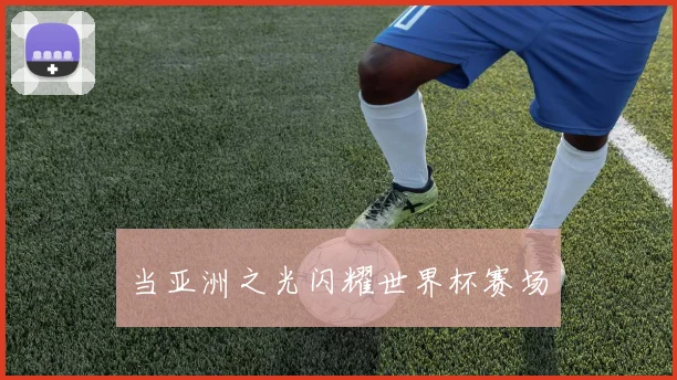 当亚洲之光闪耀世界杯赛场
