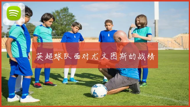 英超球队面对尤文图斯的战绩