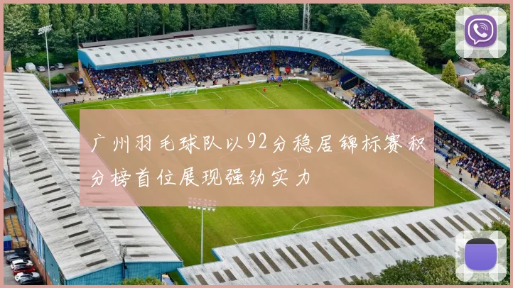 广州羽毛球队以92分稳居锦标赛积分榜首位展现强劲实力