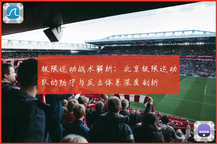 极限运动战术解析：北京极限运动队的防守与反击体系深度剖析