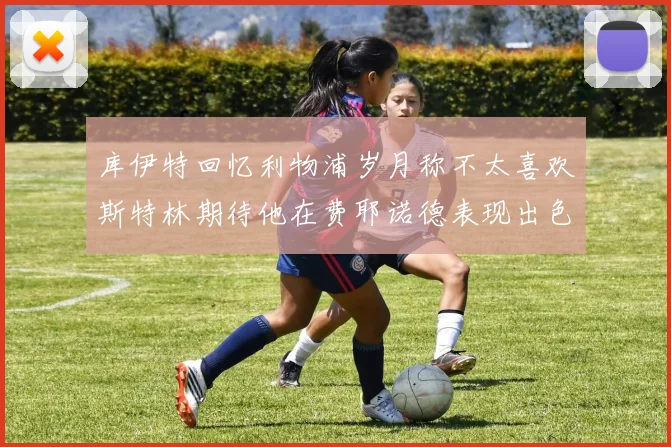 库伊特回忆利物浦岁月称不太喜欢斯特林期待他在费耶诺德表现出色