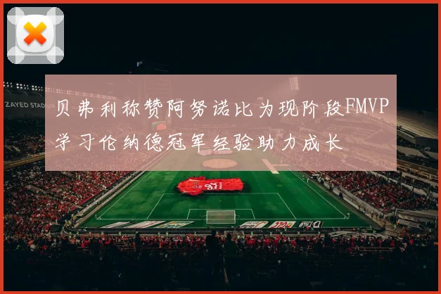 贝弗利称赞阿努诺比为现阶段FMVP学习伦纳德冠军经验助力成长