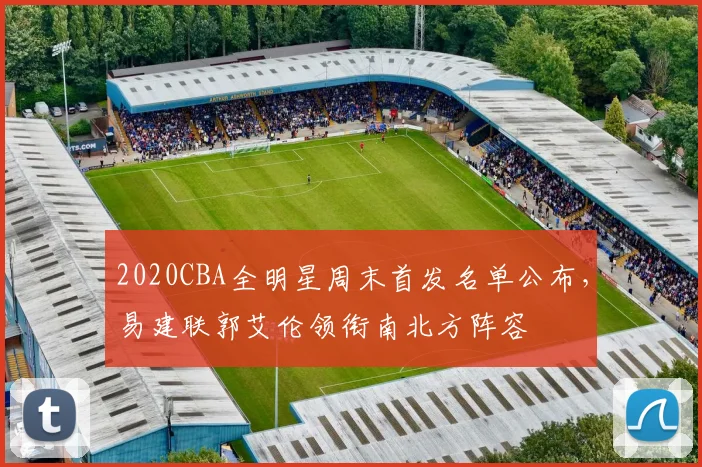 2020CBA全明星周末首发名单公布，易建联郭艾伦领衔南北方阵容