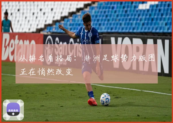 从排名看格局：非洲足球势力版图正在悄然改变